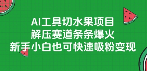 AI工具切水果项目，解压赛道条条爆火，新手小白也可快速吸粉变现——生财有道创业项目网-生财有道
