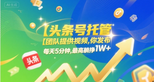 【头条号托管 】团队提供视频，你发布，每天5分钟，最高躺挣1W+【揭秘】——生财有道创业项目网-生财有道