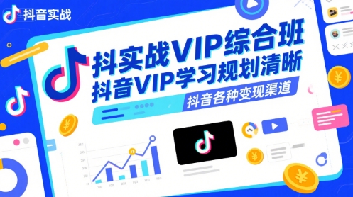 抖音实战VIP综合班，抖音VIP学习规划请晰抖音各种变现渠道——生财有道创业项目网-生财有道