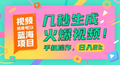 视频号蓝海项目，几秒生成火爆视频，手机操作，日入2k【揭秘】——生财有道创业项目网-生财有道
