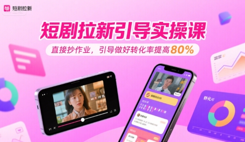 短剧拉新引导实操课，直接抄作业，引导做好转化率提高80%——生财有道创业项目网-生财有道