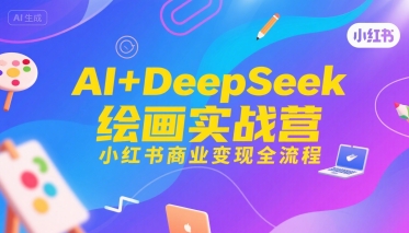 AI+DeepSeek绘画实战营，小红书商业变现全流程——生财有道创业项目网-生财有道