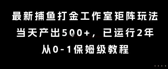 最新捕鱼打金工作室矩阵玩法，当天产出5张+，已运行2年，从0-1保姆级教程【揭秘】——生财有道创业项目网-生财有道