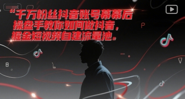 千万粉丝抖音账号幕后操盘手教你如何做抖音，掘金短视频自建流量池——生财有道创业项目网-生财有道