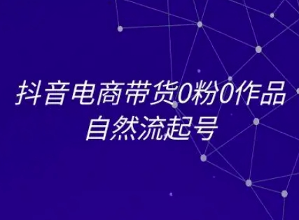 抖音电商带货0粉0作品自然流起号，抖音电商教程——生财有道创业项目网-生财有道