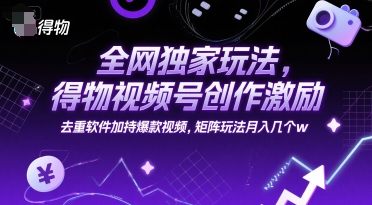 全网独家玩法，得物视频号创作激励 去重软件加持爆款视频，矩阵玩法月入几个w【揭秘】——生财有道创业项目网-生财有道