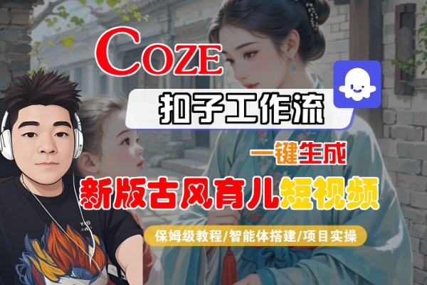 Coze扣子工作流一键生成新版古风育儿短视频，保姆级教程-智能体搭建-项目实操——生财有道创业项目网-生财有道