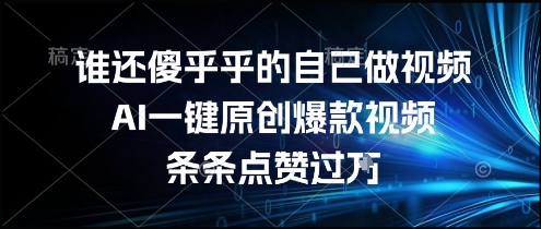 谁还傻乎乎的自己做视频？AI一键原创爆款视频，条条点赞过万，简单方便，好操作【揭秘】——生财有道创业项目网-生财有道