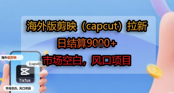 海外版剪映(capcut)拉新，日结算1k+，市场空白，风口项目——生财有道创业项目网-生财有道