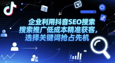 企业利用抖音SEO搜索推广低成本精准获客，选择关键词抢占先机——生财有道创业项目网-生财有道