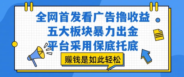 全网首发看广告撸收益，五大板块暴力出金，平台采用保底托底，挣钱是如此轻松作【揭秘】——生财有道创业项目网-生财有道