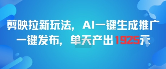 剪映拉新玩法，AI一键生成推广，一键发布，单天最高产出1925——生财有道创业项目网-生财有道