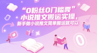 0 粉丝0门槛小说推文搬运实操，新手做小说推文简单搬运就可以——生财有道创业项目网-生财有道