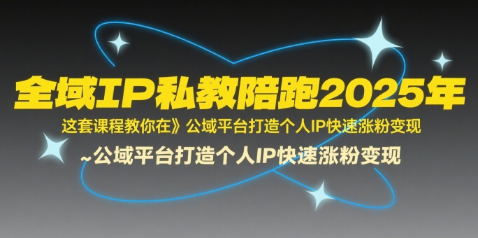 全域IP私教陪跑2025年，这套课程教你在​公域平台打造个人IP快速涨粉变现——生财有道创业项目网-生财有道