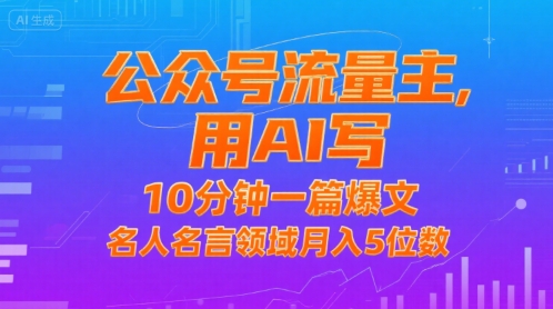公众号流量主，用AI写，10分钟一篇爆文，名人名言领域月入5位数——生财有道创业项目网-生财有道