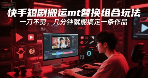 快手短剧搬运mt替换组合玩法，一刀不剪，几分钟就能搞定一条作品——生财有道创业项目网-生财有道