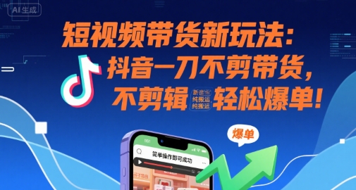 短视频带货新玩法：抖音一刀不剪带货，不剪辑，纯搬运，新手也能轻松爆单!——生财有道创业项目网-生财有道