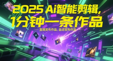 2025Ai智能剪辑，不需要剪辑，直接发布作品，自动剪辑，1分钟一条作品——生财有道创业项目网-生财有道