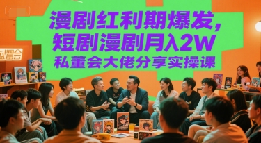 漫剧红利期爆发，短剧漫剧月入2W私董会大佬分享实操课——生财有道创业项目网-生财有道