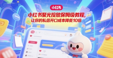 小红书聚光投放保姆级教程，让你的私信开口成本降低10倍——生财有道创业项目网-生财有道
