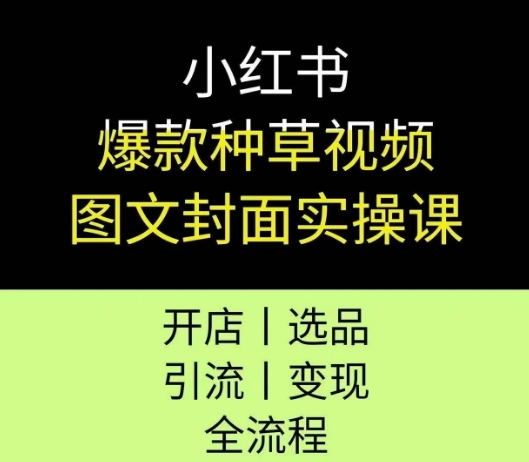 小红书爆款种草视频图文封面实操课，开店、选品、引流、变现全流程——生财有道创业项目网-生财有道