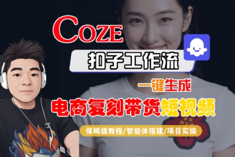 Coze扣子工作流一键生成电商复刻带货短视频，保姆级教程-智能体搭建-项目实操——生财有道创业项目网-生财有道