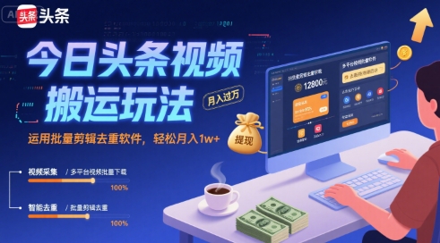 今日头条视频搬运玩法，运用批量剪辑去重软件，轻松月入1w+——生财有道创业项目网-生财有道