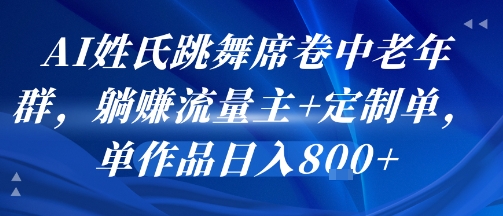 AI姓氏跳舞席卷中老年群，躺挣流量主+定制单，单作品日入8张——生财有道创业项目网-生财有道