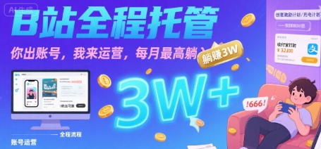 【B站全程托管 】你出账号，我来运营，每月最高躺入3W【揭秘】——生财有道创业项目网-生财有道