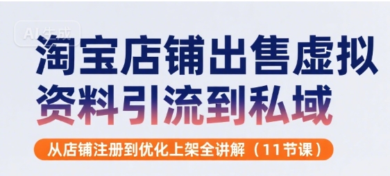 淘宝店铺出售虚拟资料引流到私域，从店铺注册到优化上架全讲解(11节课)——生财有道创业项目网-生财有道