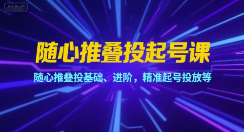 随心推叠投起号课，随心推叠投基础、进阶，精准起号投放等——生财有道创业项目网-生财有道