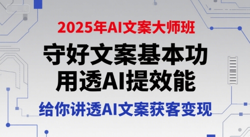 2025年AI文案大师班，守好文案基本功，用透AI提效能，给你讲透AI文案获客变现——生财有道创业项目网-生财有道