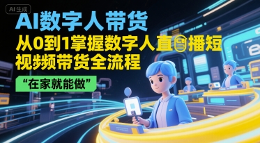 AI数字人带货，从0到1掌握数字人直播短视频带货全流程，在家就能做——生财有道创业项目网-生财有道