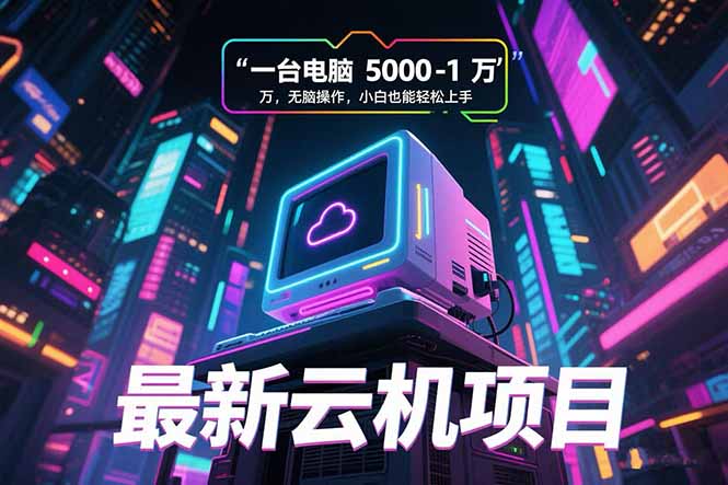 （15395期）最新云机项目 一台电脑5000到10000 无脑操作小白也能轻松上手_生财有道创业项目网-生财有道
