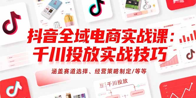 （15458期）抖音全域电商实战课：千川投放实战技巧，涵盖赛道选择、经营策略制定/等等_生财有道创业项目网-生财有道