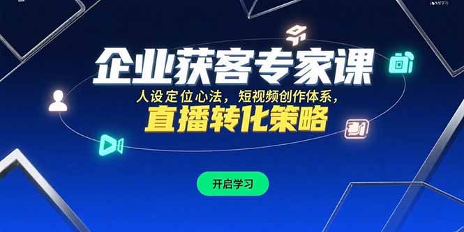 （15397期）企业获客专家课，人设定位心法，短视频创作体系，直播转化策略_生财有道创业项目网-生财有道