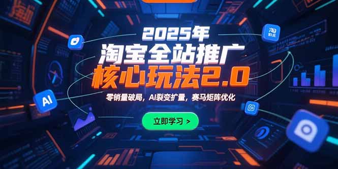 （15473期）2025年淘宝全站推广核心玩法2.0：零销量破局，AI裂变扩量，赛马矩阵优化_生财有道创业项目网-生财有道