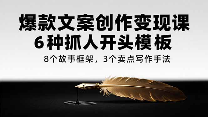 （15308期）爆款文案创作变现课，6种抓人开头模板，8个故事框架，3个卖点写作手法_生财有道创业项目网-生财有道