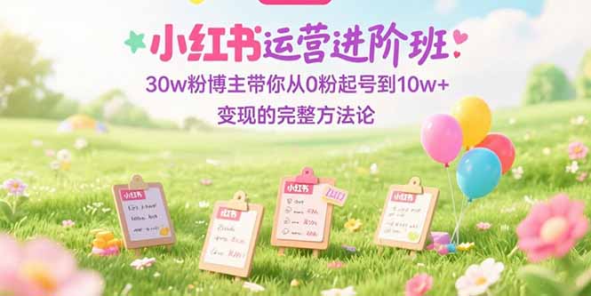 （15318期）小红书运营进阶班：30w粉博主带你从0粉起号到10w+变现的完整方法论_生财有道创业项目网-生财有道