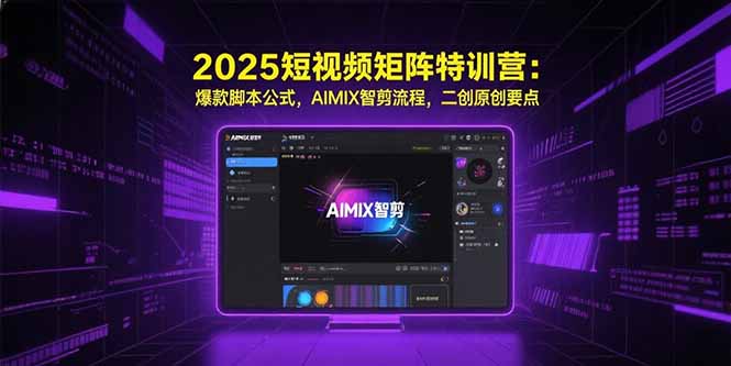 （15475期）2025短视频矩阵特训营：爆款脚本公式，AIMIX智剪流程，二创原创要点_生财有道创业项目网-生财有道