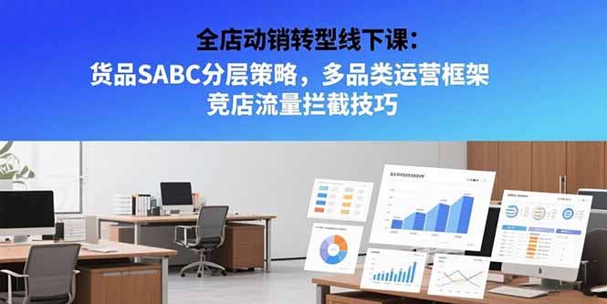 （15419期）全店动销转型线下课：货品SABC分层策略，多品类运营框架 竞店流量拦截技巧_生财有道创业项目网-生财有道