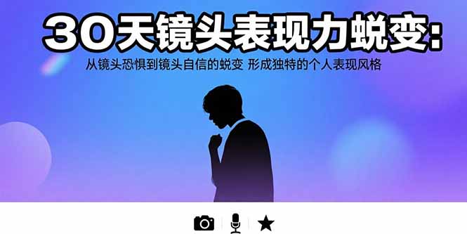 （15522期）30天镜头表现力蜕变：从镜头恐惧到镜头自信的蜕变 形成独特的个人表现风格_生财有道创业项目网-生财有道