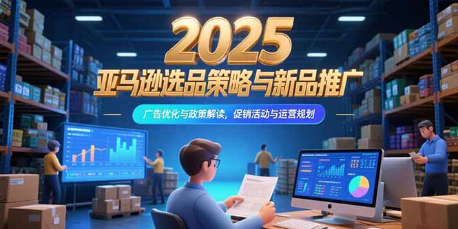 （15347期）2025亚马逊选品策略与新品推广，广告优化与政策解读，促销活动与运营规划_生财有道创业项目网-生财有道