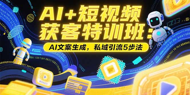 （15441期）AI+短视频获客特训班：账号定位技巧，AI文案生成，私域引流5步法_生财有道创业项目网-生财有道