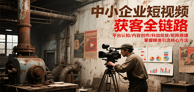 中小企业短视频获客全链路，平台认知/内容创作/抖加投放/矩阵搭建，精准引流核心方法_生财有道创业网-生财有道