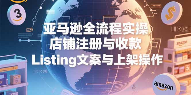 （15349期）亚马逊全流程实操，店铺注册与收款，Listing文案与上架操作_生财有道创业项目网-生财有道
