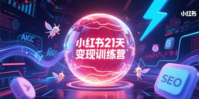 （15328期）小红书21天变现训练营，AIGC工具高效应用，SEO优化核心技巧_生财有道创业项目网-生财有道