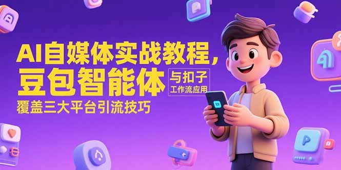 （15275期）AI自媒体实战教程，豆包智能体与扣子工作流应用，覆盖三大平台引流技巧_生财有道创业项目网-生财有道