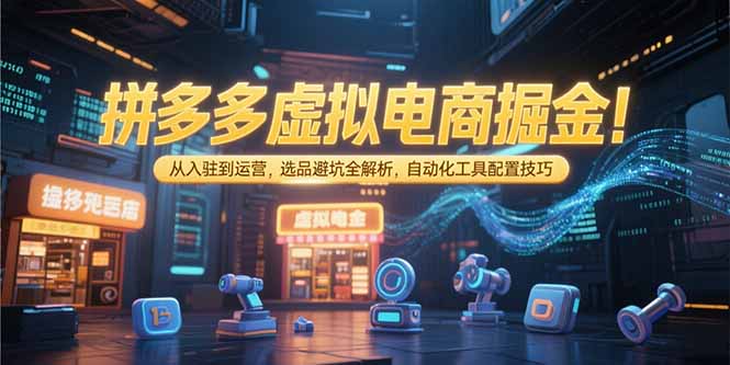 （15330期）拼多多虚拟电商掘金：从入驻到运营，选品避坑全解析，自动化工具配置技巧_生财有道创业项目网-生财有道