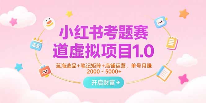 （15398期）小红书考题赛道虚拟项目1.0，蓝海选品+笔记矩阵+店铺运营，单号月赚5000+_生财有道创业项目网-生财有道
